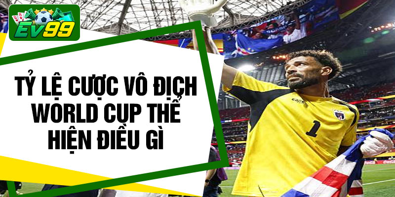 Tỷ lệ cược vô địch World Cup thể hiện điều gì